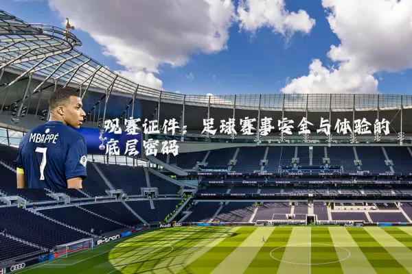 观赛证件:足球赛事安全与体验的底层密码