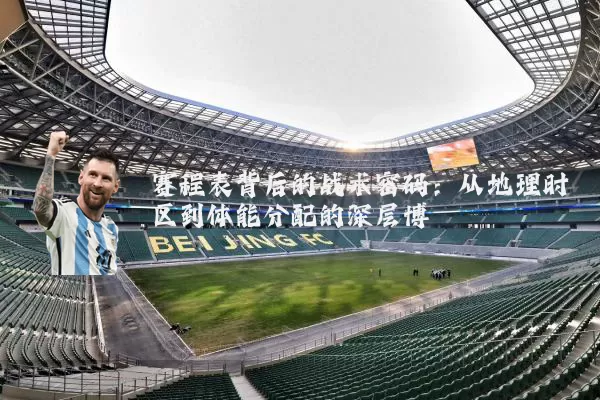 赛程表背后的战术密码:从地理时区到体能分配的深层博弈