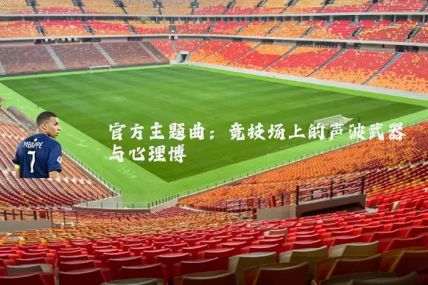 官方主题曲:竞技场上的声波武器与心理博弈