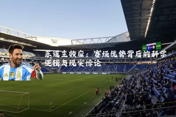 东道主效应:赛场优势背后的科学逻辑与现实悖论