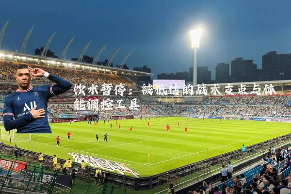 饮水暂停:被低估的战术支点与体能调控工具