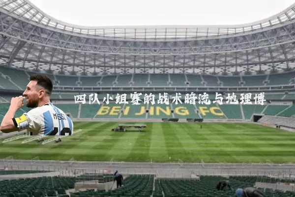 四队小组赛的战术暗流与地理博弈