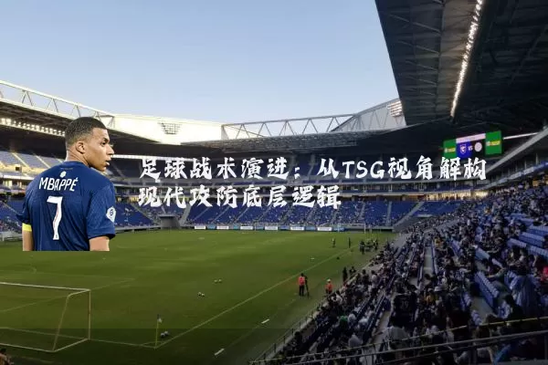 足球战术演进:从TSG视角解构现代攻防底层逻辑