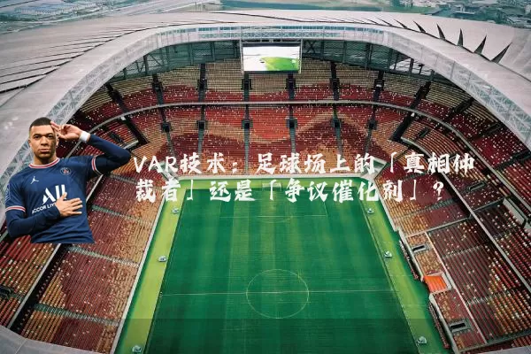 VAR技术：足球场上的「真相仲裁者」还是「争议催化剂」？