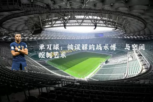 单刀球:被误解的战术博弈与空间控制艺术