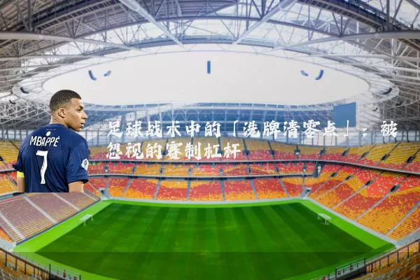 足球战术中的「洗牌清零点」:被忽视的赛制杠杆