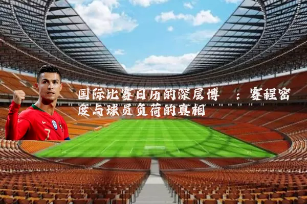国际比赛日历的深层博弈：赛程密度与球员负荷的真相