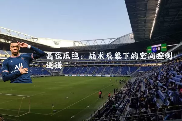 高位压迫:战术表象下的空间控制逻辑