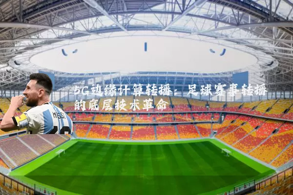 5G边缘计算转播:足球赛事转播的底层技术革命