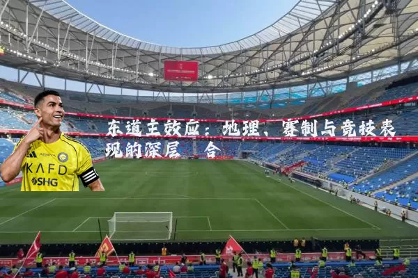 东道主效应：地理、赛制与竞技表现的深层耦合