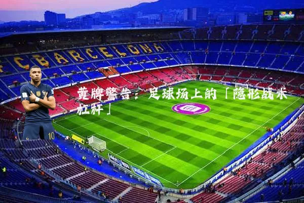黄牌警告：足球场上的「隐形战术杠杆」