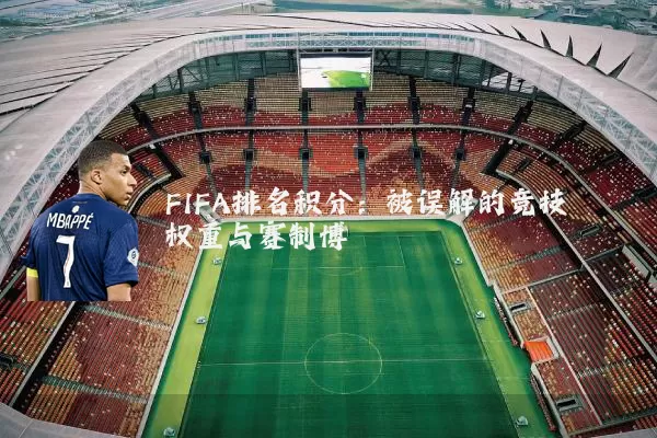 FIFA排名积分：被误解的竞技权重与赛制博弈